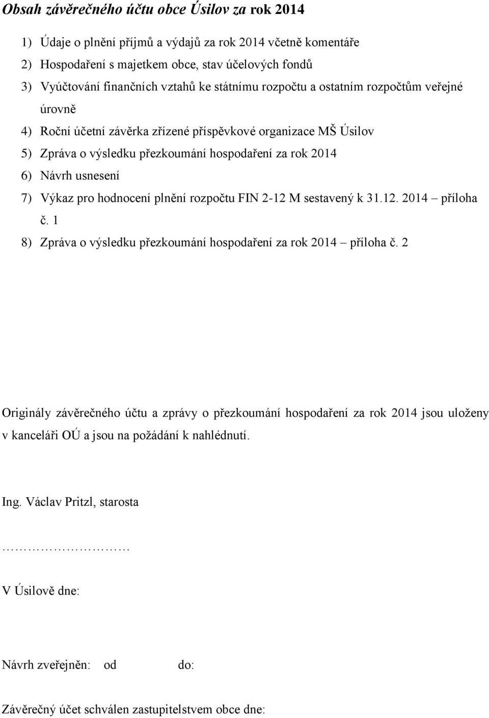 Výkaz pro hodnocení plnění rozpočtu FIN 2-12 M sestavený k 31.12. 2014 příloha č. 1 8) Zpráva o výsledku přezkoumání hospodaření za rok 2014 příloha č.