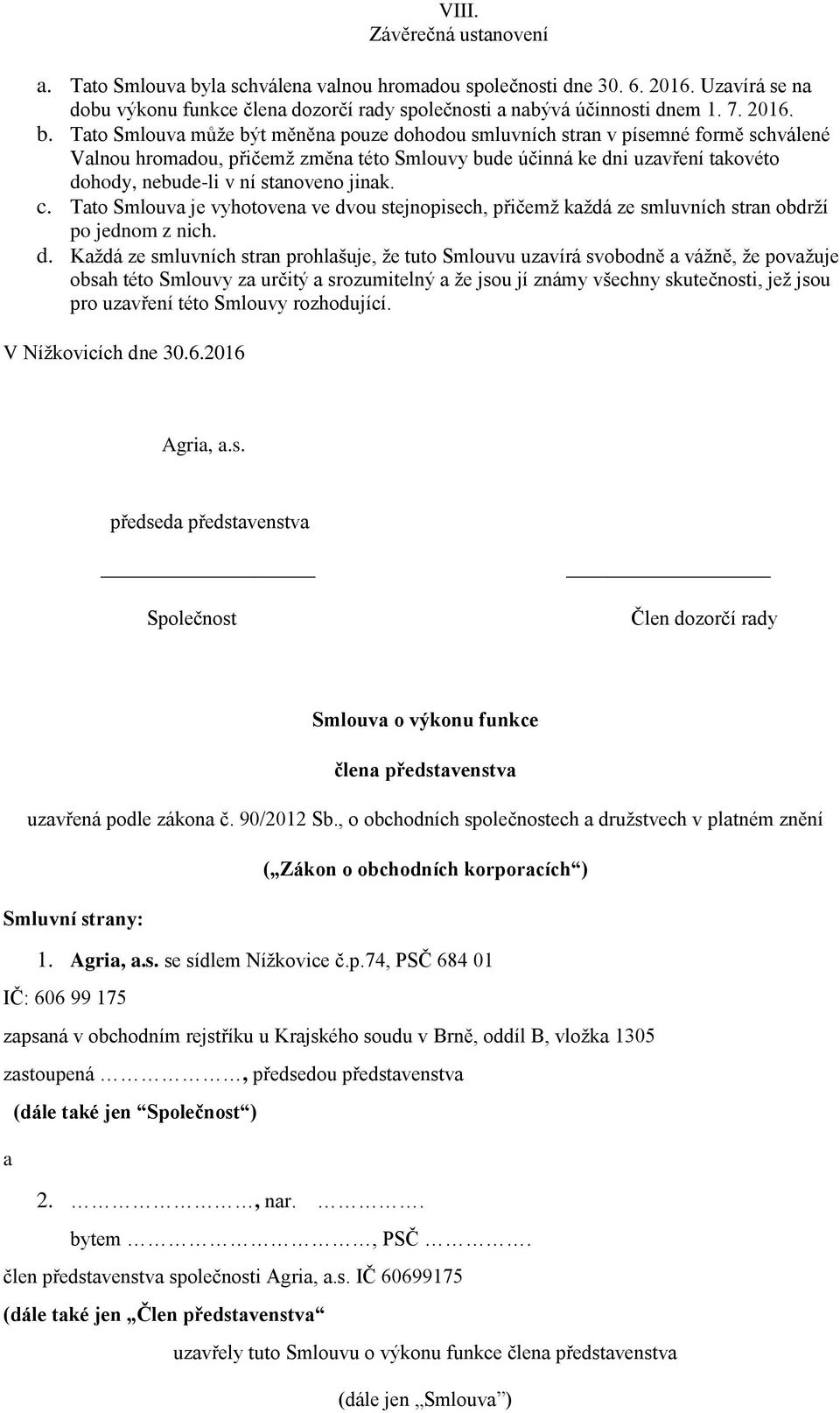 Tato Smlouva může být měněna pouze dohodou smluvních stran v písemné formě schválené Valnou hromadou, přičemž změna této Smlouvy bude účinná ke dni uzavření takovéto dohody, nebude-li v ní stanoveno