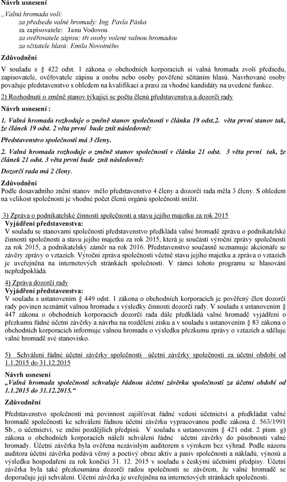 1 zákona o obchodních korporacích si valná hromada zvolí předsedu, zapisovatele, ověřovatele zápisu a osobu nebo osoby pověřené sčítáním hlasů.