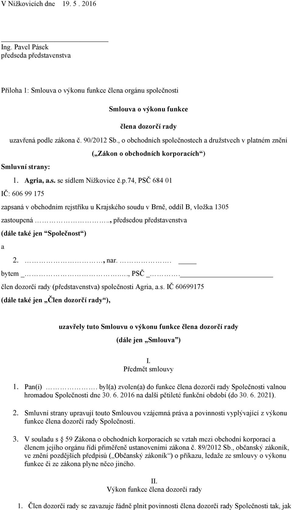 ., předsedou představenstva (dále také jen Společnost ) a 2., nar.. bytem _.., PSČ _. člen dozorčí rady (představenstva) společnosti Agria, a.s. IČ 60699175 (dále také jen Člen dozorčí rady ), uzavřely tuto Smlouvu o výkonu funkce člena dozorčí rady (dále jen Smlouva ) I.