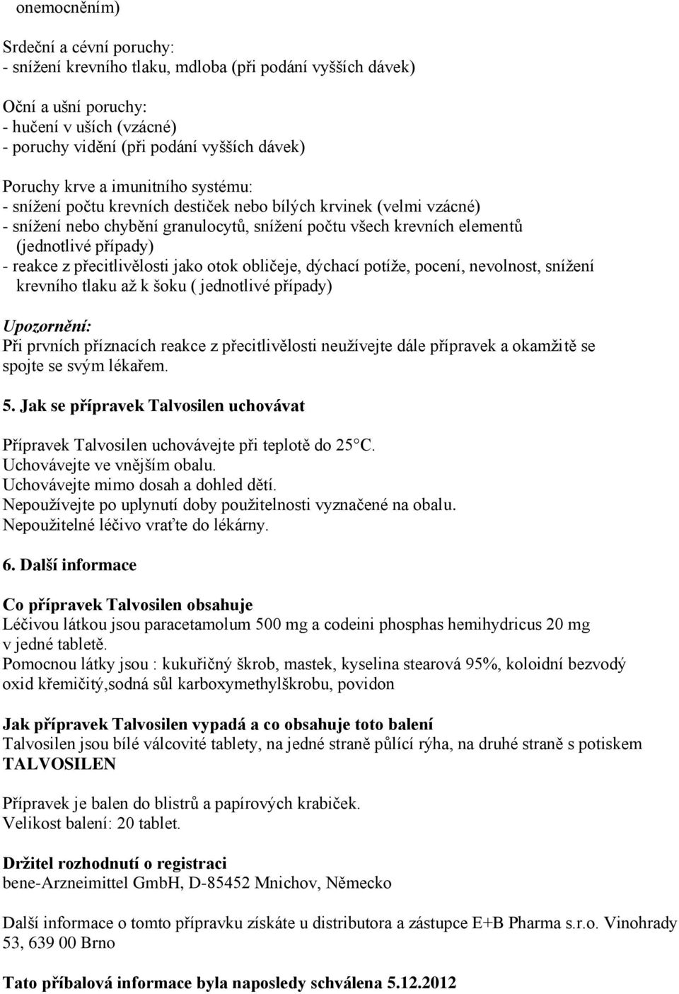 z přecitlivělosti jako otok obličeje, dýchací potíže, pocení, nevolnost, snížení krevního tlaku až k šoku ( jednotlivé případy) Upozornění: Při prvních příznacích reakce z přecitlivělosti neužívejte