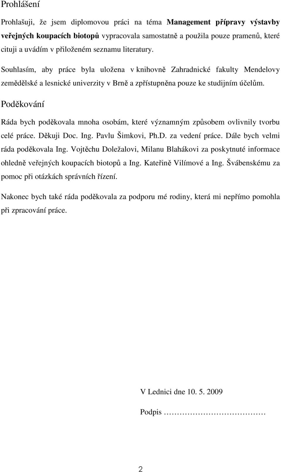 Poděkování Ráda bych poděkovala mnoha osobám, které významným způsobem ovlivnily tvorbu celé práce. Děkuji Doc. Ing. Pavlu Šimkovi, Ph.D. za vedení práce. Dále bych velmi ráda poděkovala Ing.