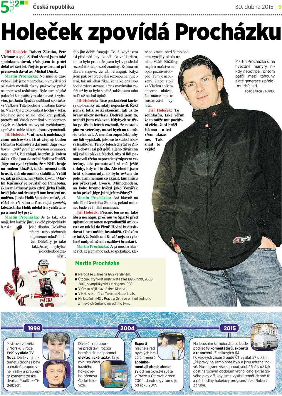 Bylo tam nějaké polévání šampaňským, alehlavně si vybavím, jak Jarda Špaček ustřihnul sporťákovi Vaškovi Tittelbachovi vkabině kravatu. Vašek byl ztoho tenkrát trochu všoku.