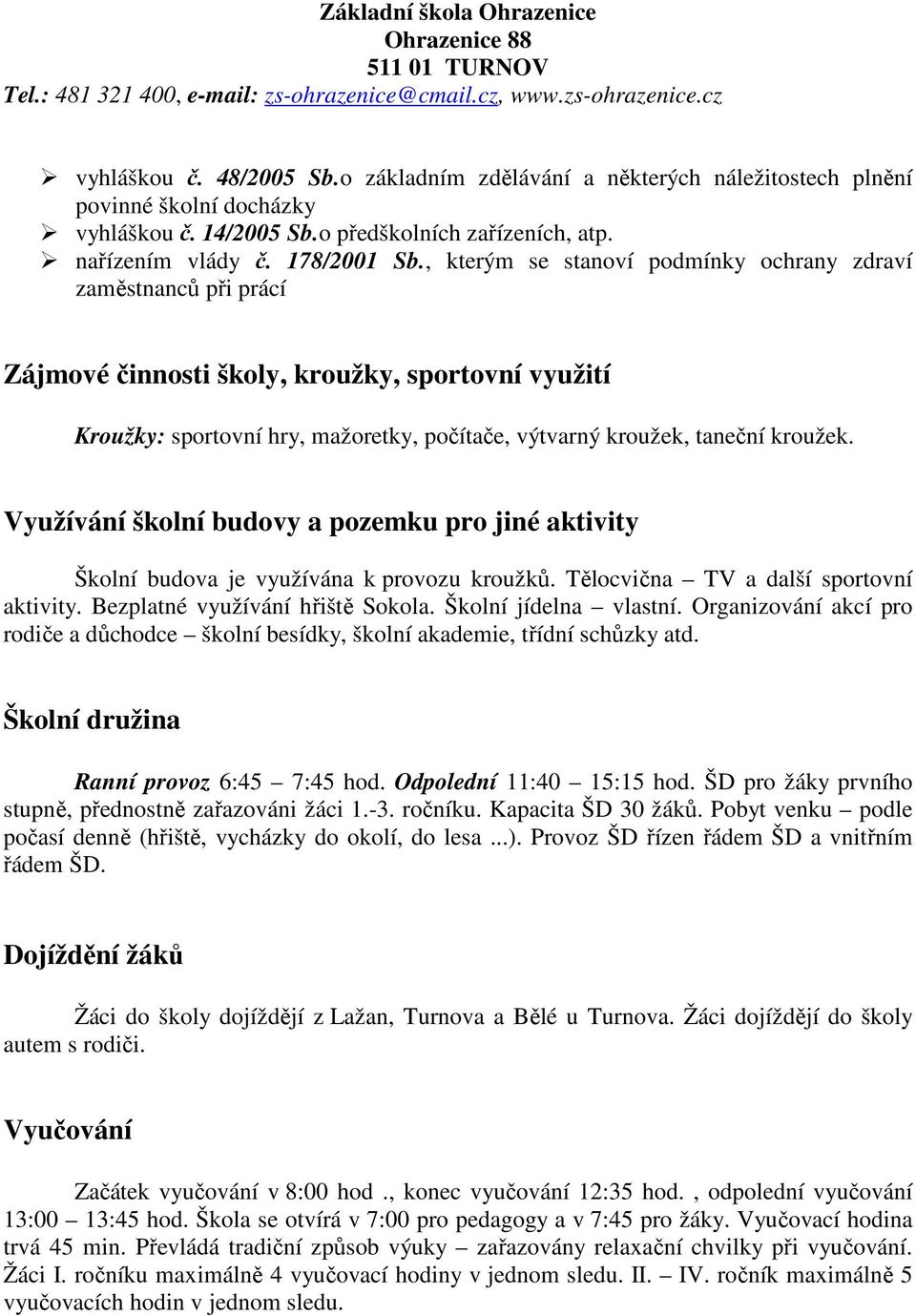 Využívání školní budovy a pozemku pro jiné aktivity Školní budova je využívána k provozu kroužků. Tělocvična TV a další sportovní aktivity. Bezplatné využívání hřiště Sokola. Školní jídelna vlastní.