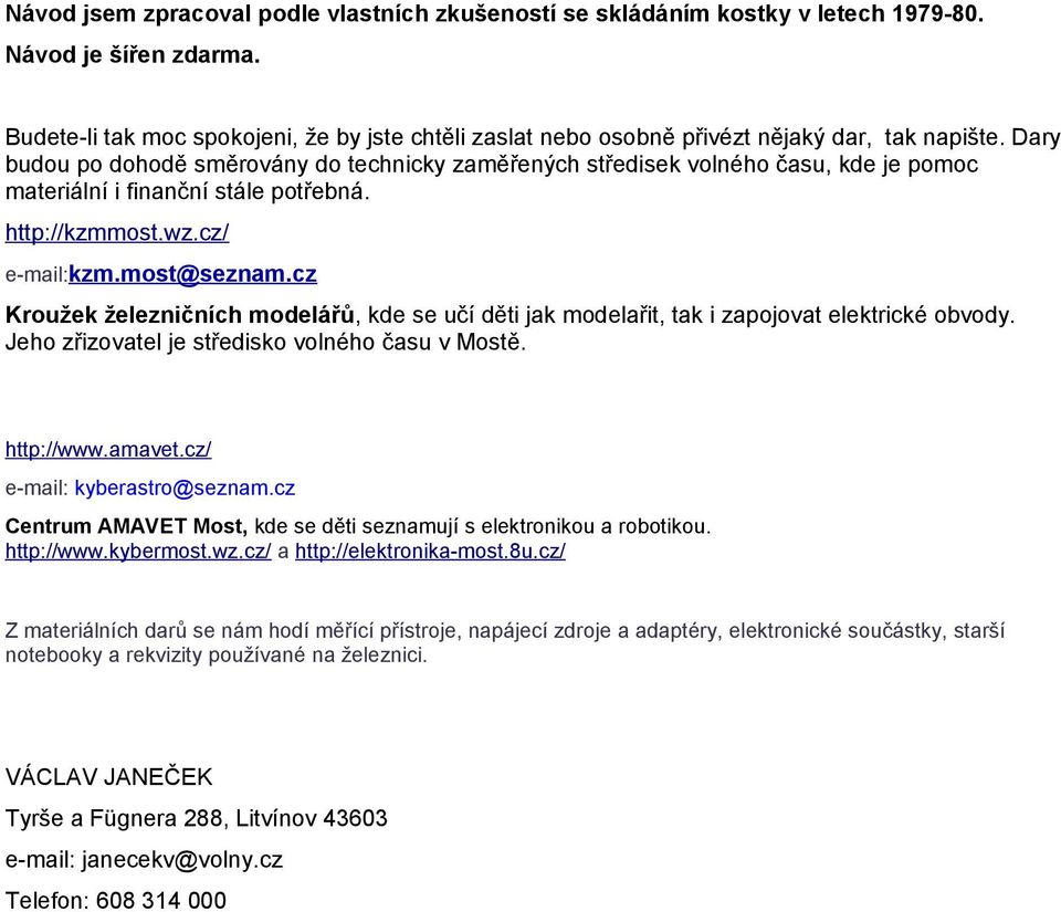 Dary budou po dohodě směrovány do technicky zaměřených středisek volného času, kde je pomoc materiální i finanční stále potřebná. http://kzmmost.wz.cz/ e-mail:kzm.most@seznam.