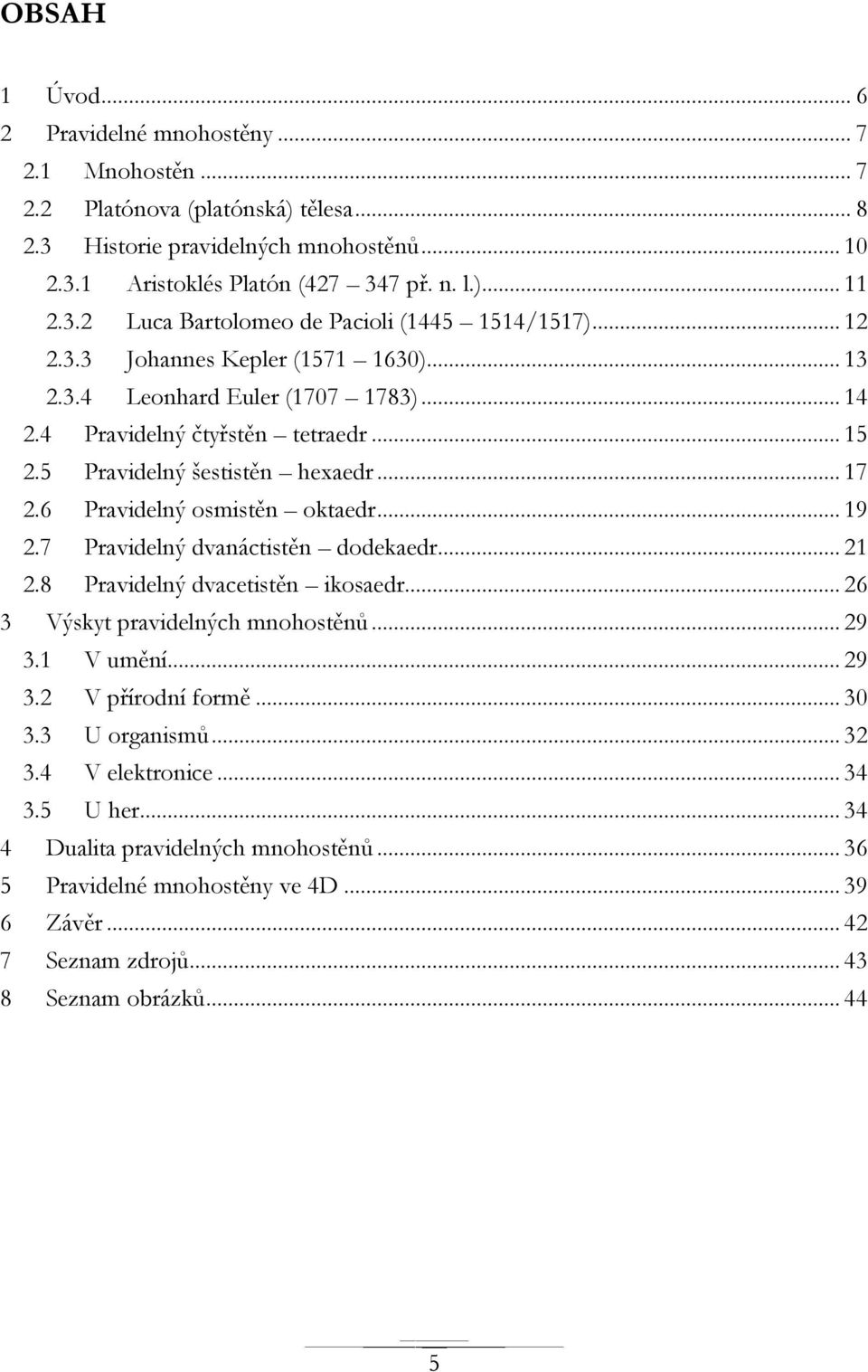 7 Pravidelný dvanáctistěn dodekaedr... 1.8 Pravidelný dvacetistěn ikosaedr... 6 3 Výskyt pravidelných mnohostěnů... 9 3.1 V umění... 9 3. V přírodní formě... 30 3.3 U organismů... 3 3.