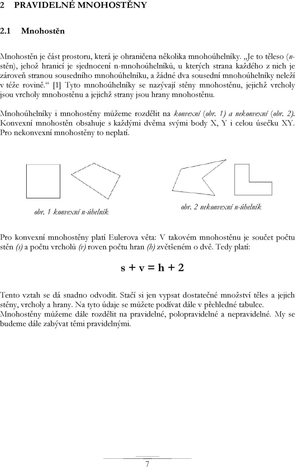 [1] Tyto mnohoúhelníky se nazývají stěny mnohostěnu, jejichţ vrcholy jsou vrcholy mnohostěnu a jejichţ strany jsou hrany mnohostěnu. Mnohoúhelníky i mnohostěny můţeme rozdělit na konvexní (obr.