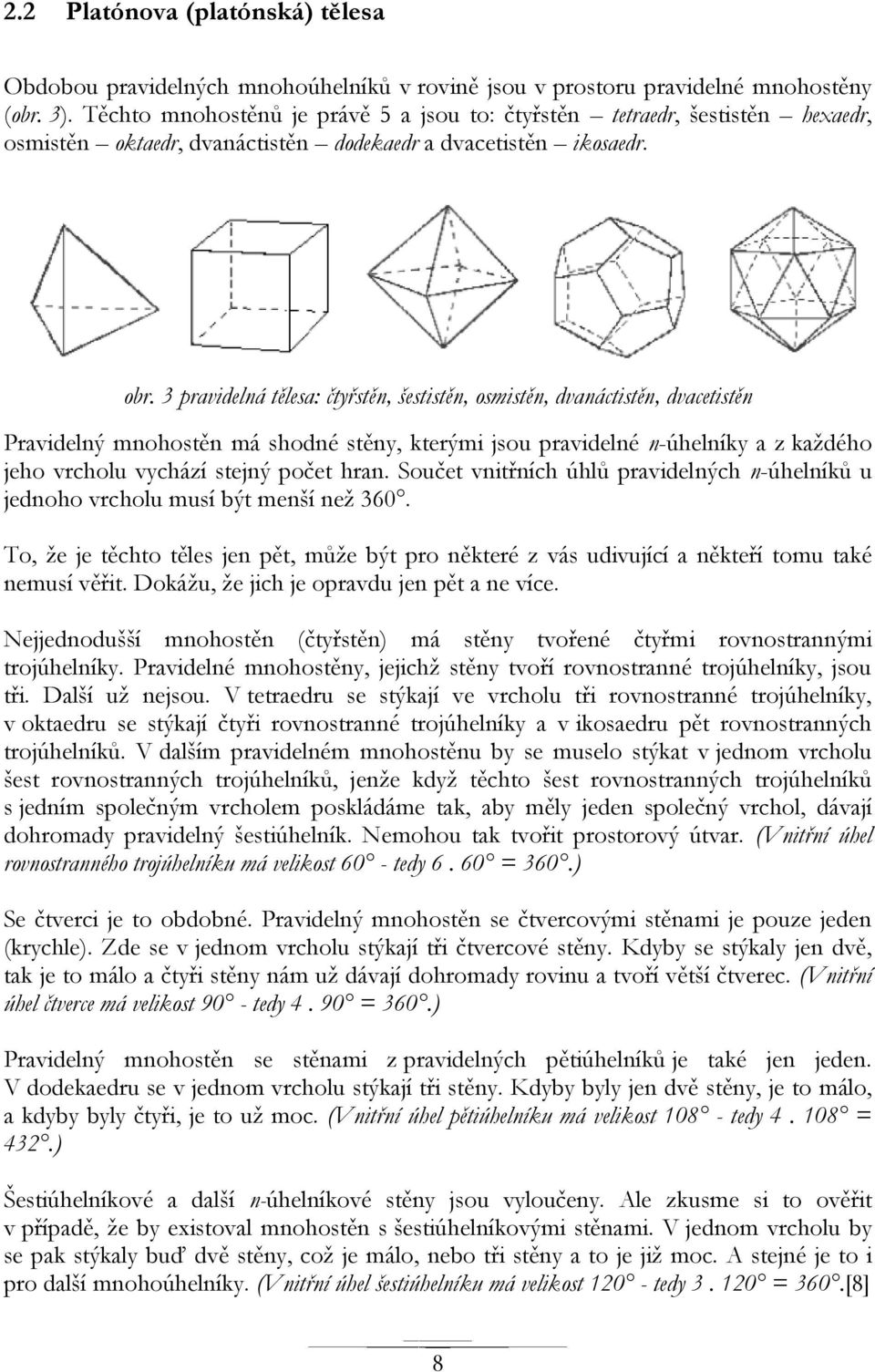 3 pravidelná tělesa: čtyřstěn, šestistěn, osmistěn, dvanáctistěn, dvacetistěn Pravidelný mnohostěn má shodné stěny, kterými jsou pravidelné n-úhelníky a z kaţdého jeho vrcholu vychází stejný počet