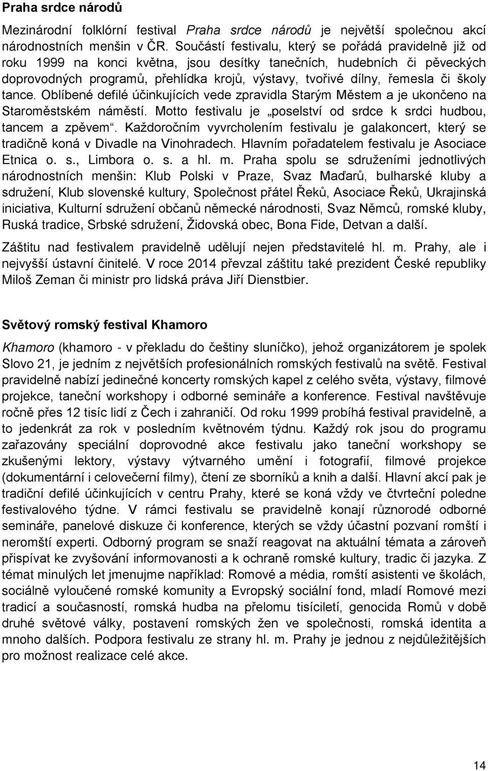 Praha spolu se sdruženími jednotlivých národnostních menšin: Klub Polski v Praze ulharské kluby a omské kluby, Ruská tradice, Srbské sdružení, Židovská obec, Bona Fide, Detvan a další.