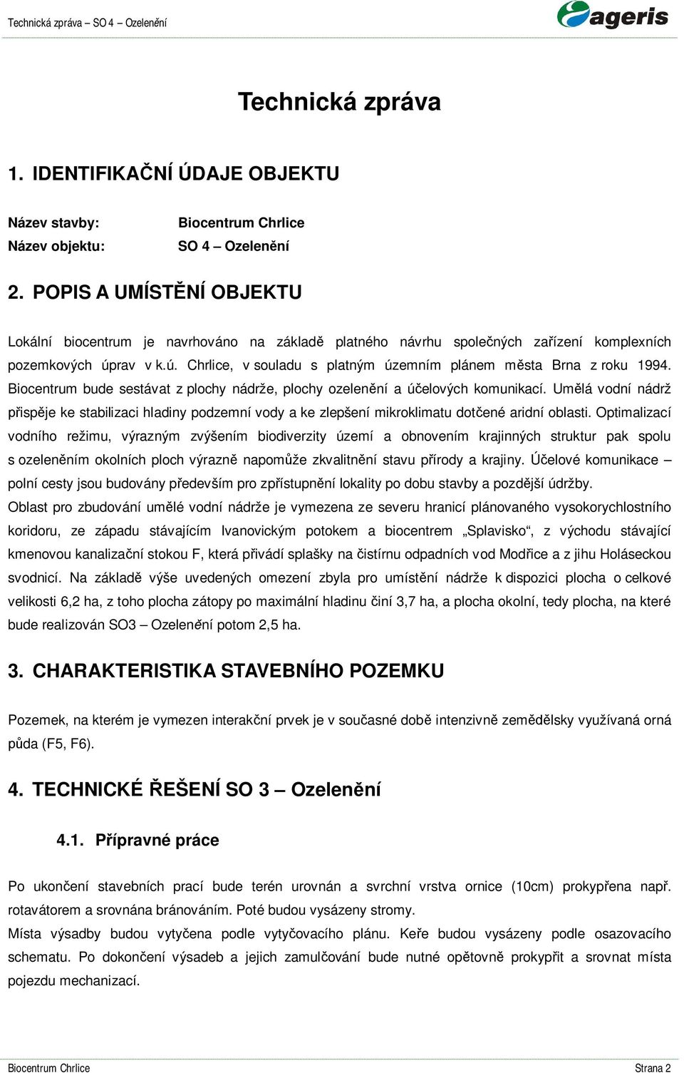 Biocentrum bude sestávat z plochy nádrže, plochy ozelen ní a ú elových komunikací. Um lá vodní nádrž isp je ke stabilizaci hladiny podzemní vody a ke zlepšení mikroklimatu dot ené aridní oblasti.