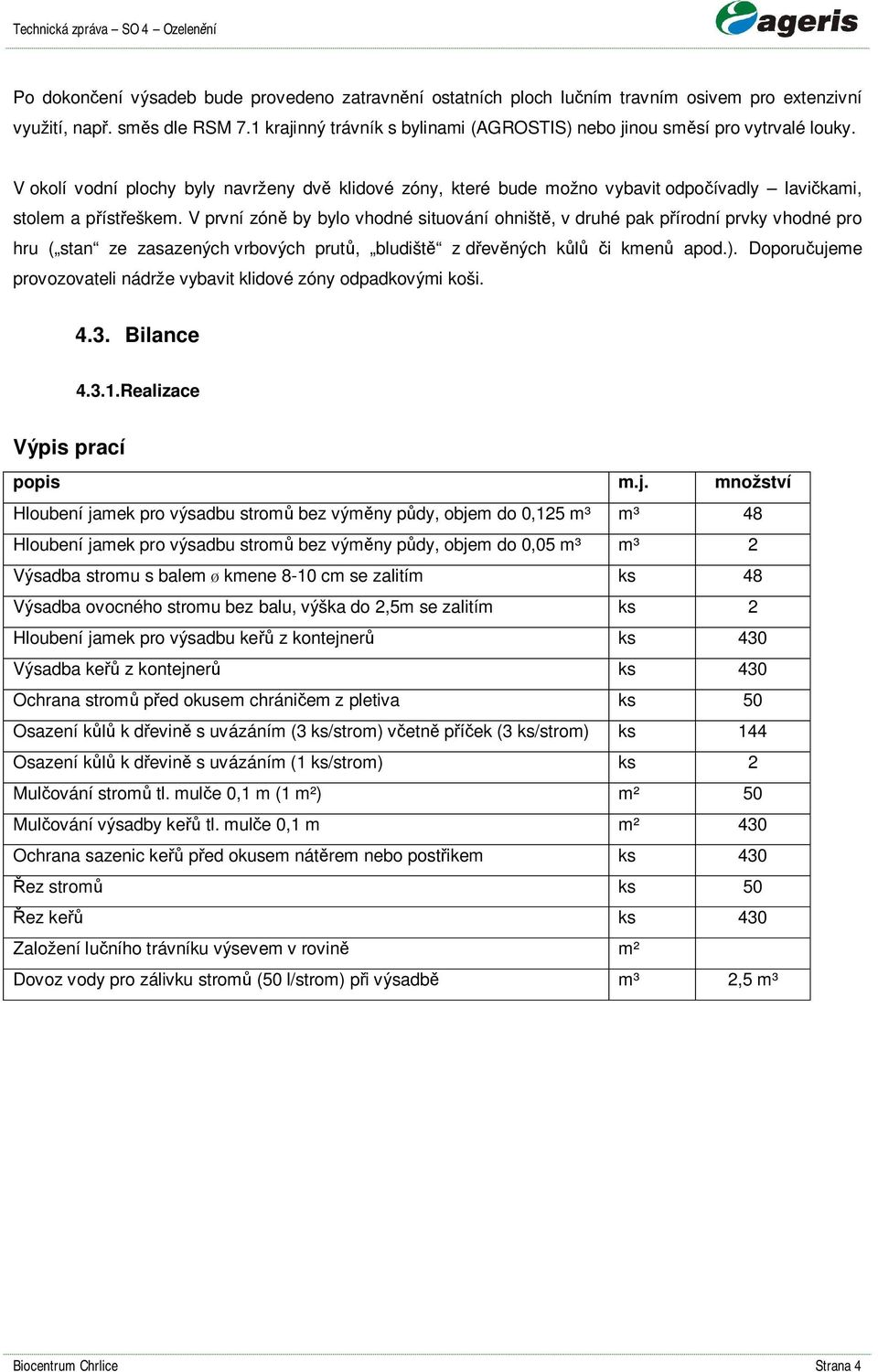 V první zón by bylo vhodné situování ohništ, v druhé pak p írodní prvky vhodné pro hru ( stan ze zasazených vrbových prut, bludišt z d ev ných k i kmen apod.).