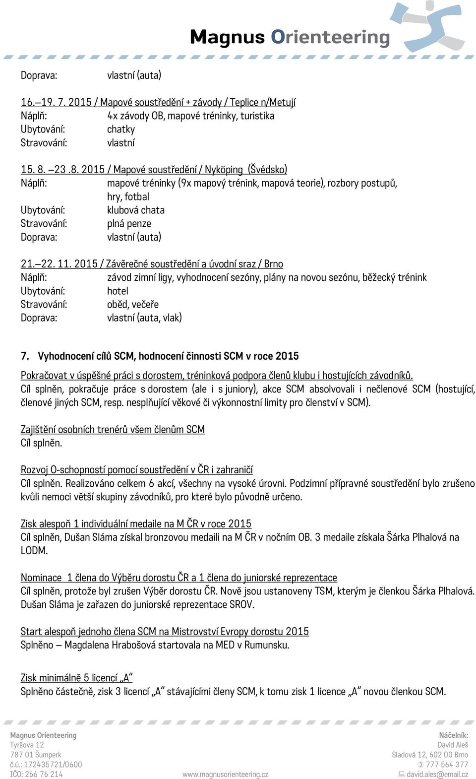 2015 / Závěrečné soustředění a úvodní sraz / Brno závod zimní ligy, vyhodnocení sezóny, plány na novou sezónu, běžecký trénink Ubytování: hotel Stravování: oběd, večeře vlastní (auta, vlak) 7.