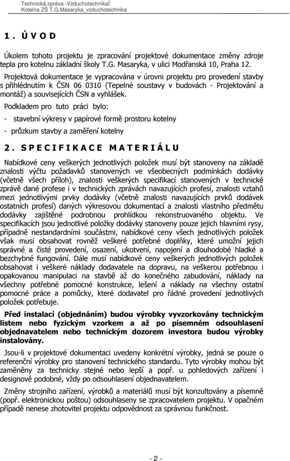 Podkladem pro tuto práci bylo: - stavební výkresy v papírové formě prostoru kotelny - průzkum stavby a zaměření kotelny 2.