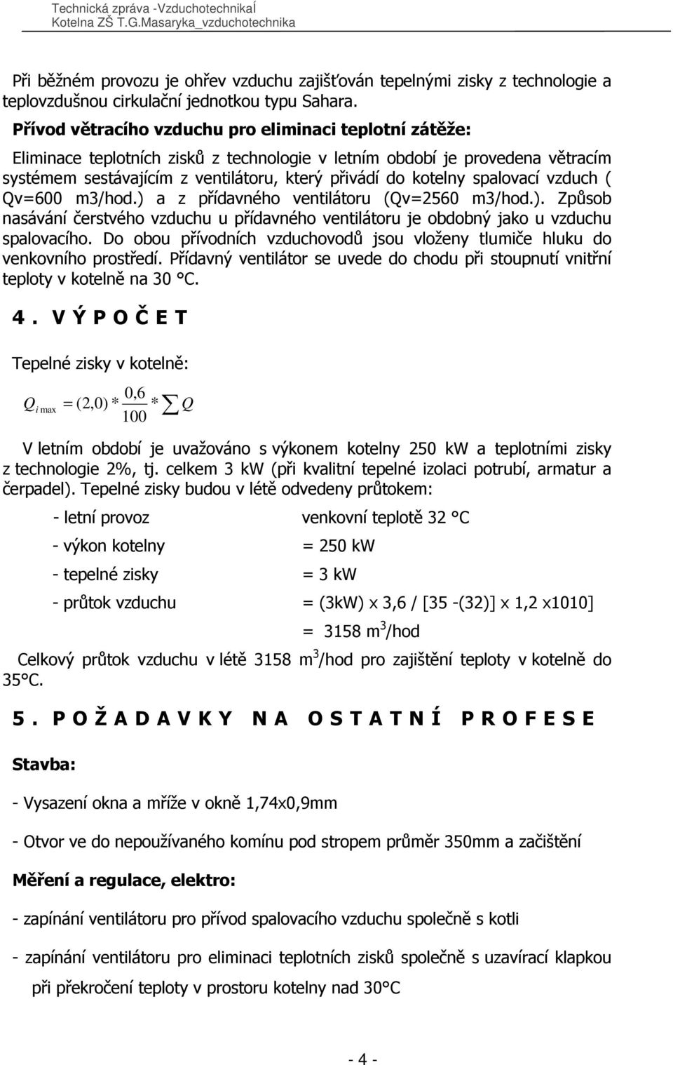 spalovací vzduch ( Qv=600 m3/hod.) a z přídavného ventilátoru (Qv=2560 m3/hod.). Způsob nasávání čerstvého vzduchu u přídavného ventilátoru je obdobný jako u vzduchu spalovacího.