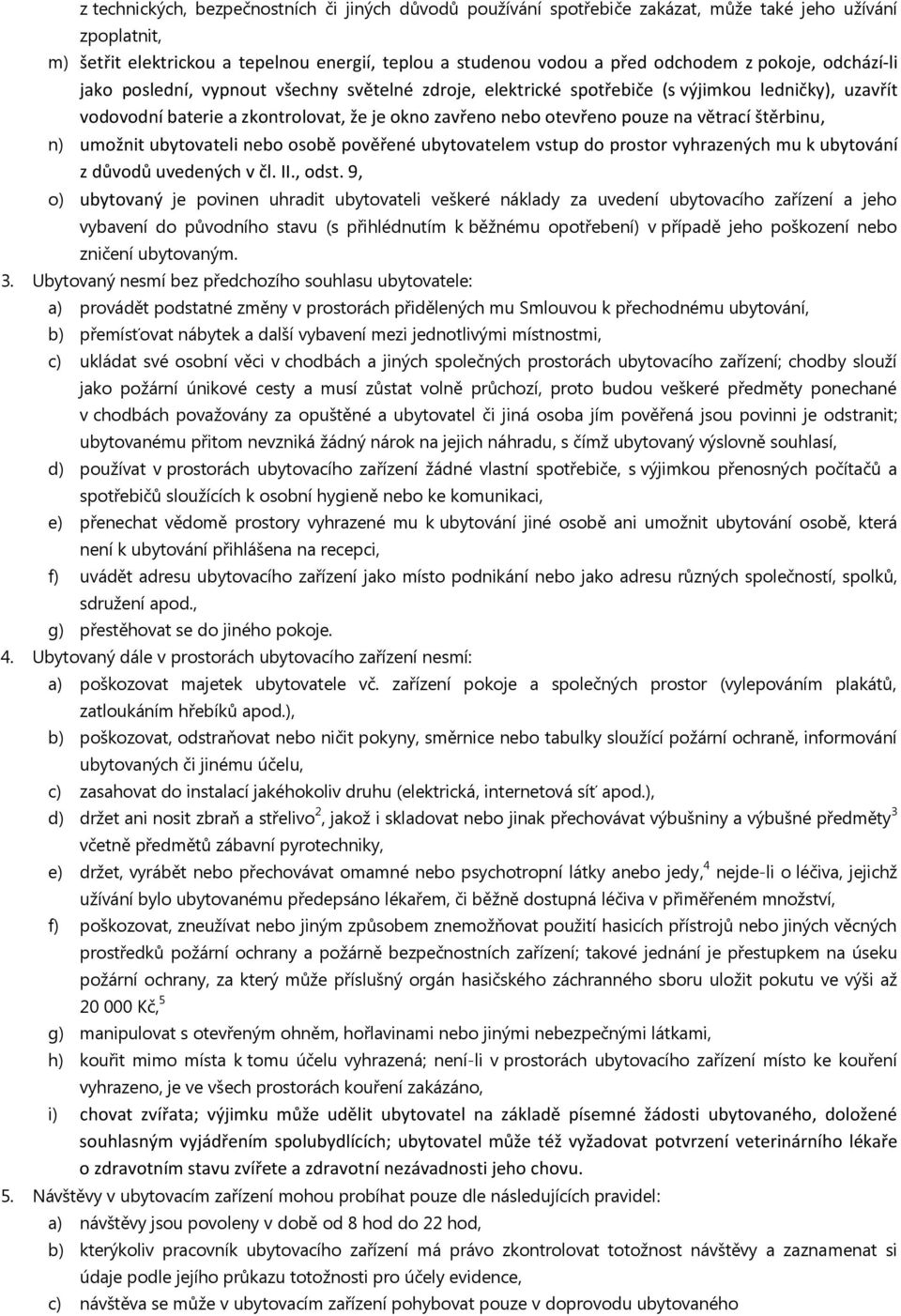 větrací štěrbinu, n) umožnit ubytovateli nebo osobě pověřené ubytovatelem vstup do prostor vyhrazených mu k ubytování z důvodů uvedených v čl. II., odst.