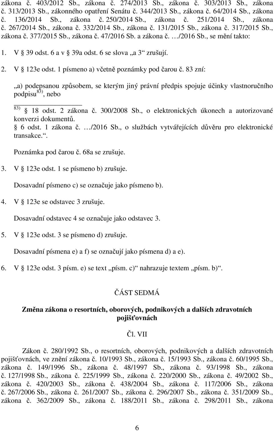 , se mění takto: 1. V 39 odst. 6 a v 39a odst. 6 se slova a 3 zrušují. 2. V 123e odst. 1 písmeno a) včetně poznámky pod čarou č.