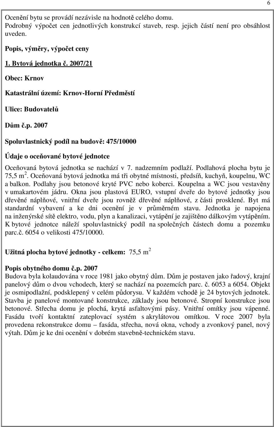 2007 Spoluvlastnický podíl na budově: 475/10000 Údaje o oceňované bytové jednotce Oceňovaná bytová jednotka se nachází v 7. nadzemním podlaží. Podlahová plocha bytu je 75,5 m 2.