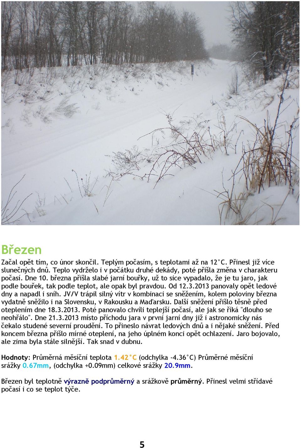 JV/V trápil silný vítr v kombinaci se sněžením, kolem poloviny března vydatně sněžilo i na Slovensku, v Rakousku a Maďarsku. Další sněžení přišlo těsně před oteplením dne 18.3.2013.