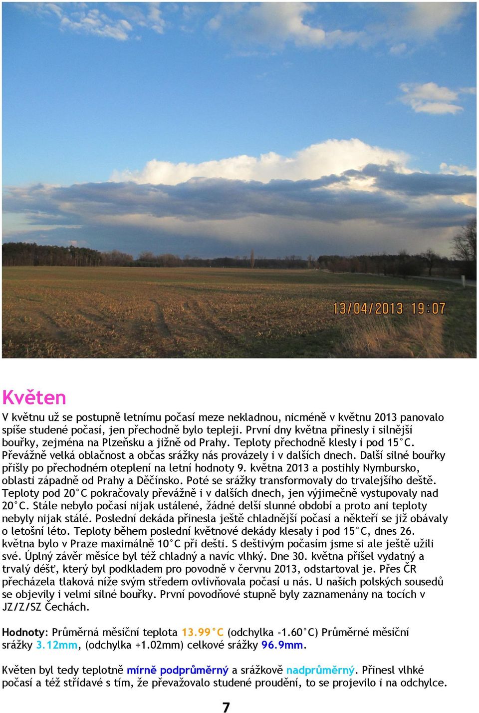 Další silné bouřky přišly po přechodném oteplení na letní hodnoty 9. května 2013 a postihly Nymbursko, oblasti západně od Prahy a Děčínsko. Poté se srážky transformovaly do trvalejšího deště.