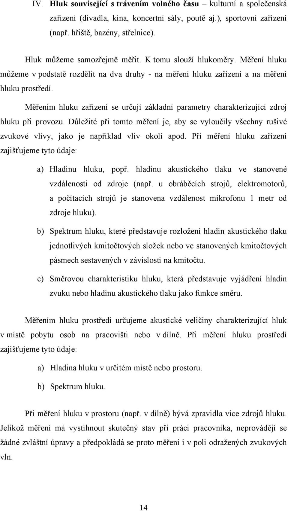 Měřením hluku zařízení se určují základní parametry charakterizující zdroj hluku při provozu.