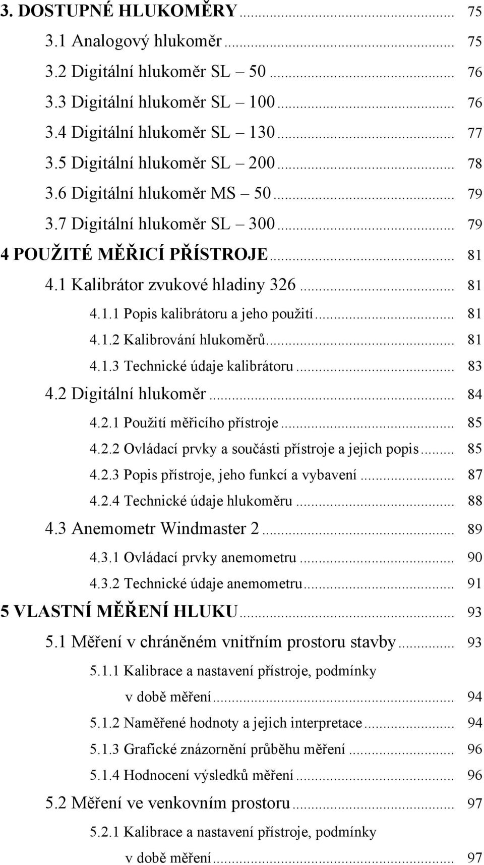 .. 81 4.1.3 Technické údaje kalibrátoru... 83 4.2 Digitální hlukoměr... 84 4.2.1 Použití měřicího přístroje... 85 4.2.2 Ovládací prvky a součásti přístroje a jejich popis... 85 4.2.3 Popis přístroje, jeho funkcí a vybavení.