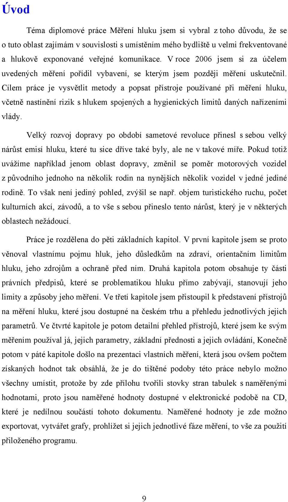 Cílem práce je vysvětlit metody a popsat přístroje používané při měření hluku, včetně nastínění rizik s hlukem spojených a hygienických limitů daných nařízeními vlády.