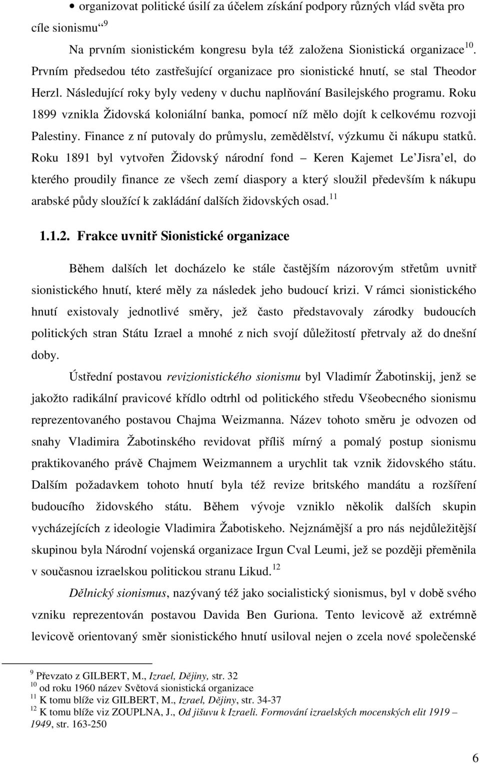 Roku 1899 vznikla Židovská koloniální banka, pomocí níž mělo dojít k celkovému rozvoji Palestiny. Finance z ní putovaly do průmyslu, zemědělství, výzkumu či nákupu statků.