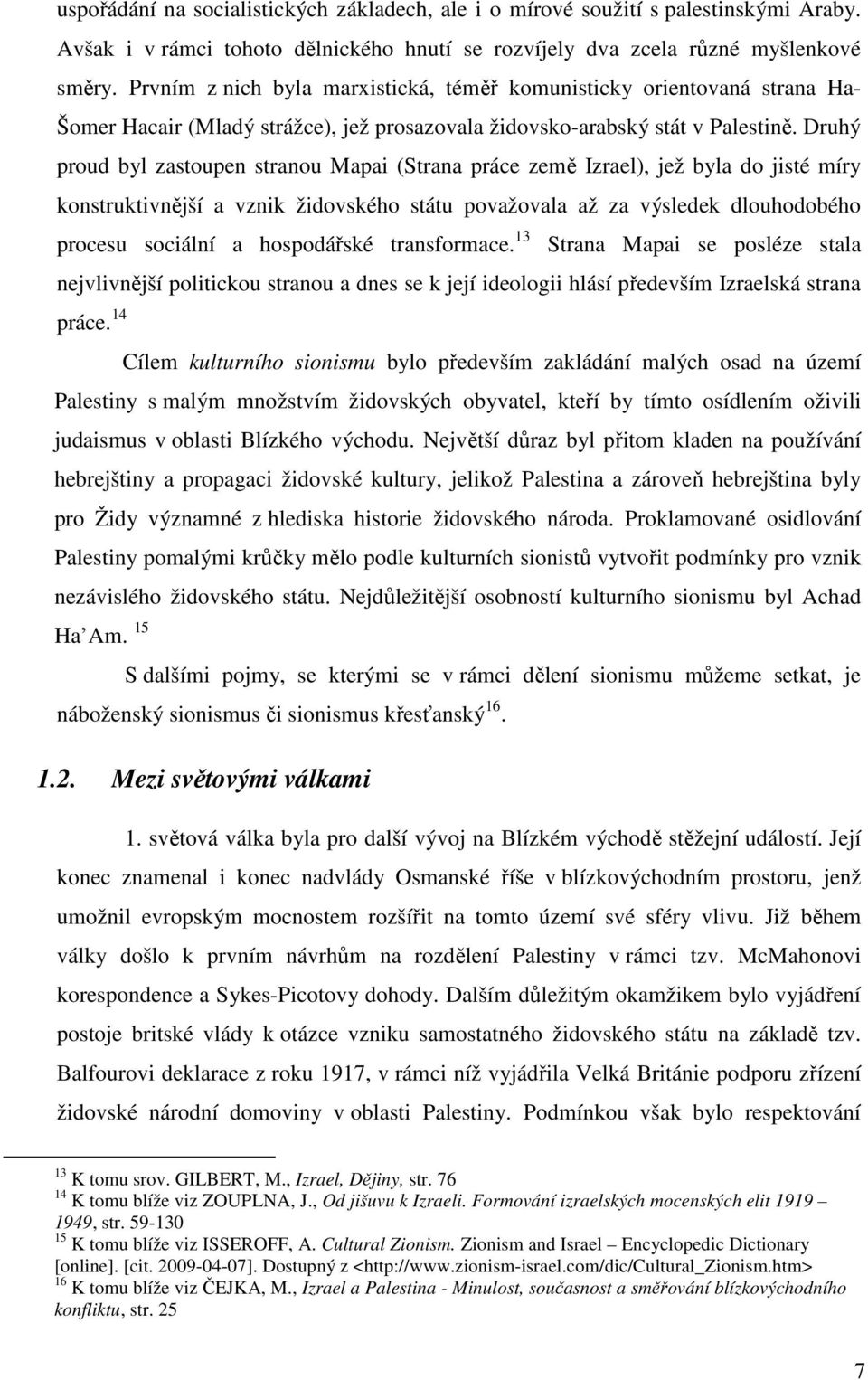 Prvním z nich byla marxistická, téměř komunisticky orientovaná strana Ha- Šomer Hacair (Mladý strážce), jež prosazovala židovsko-arabský stát v Palestině.