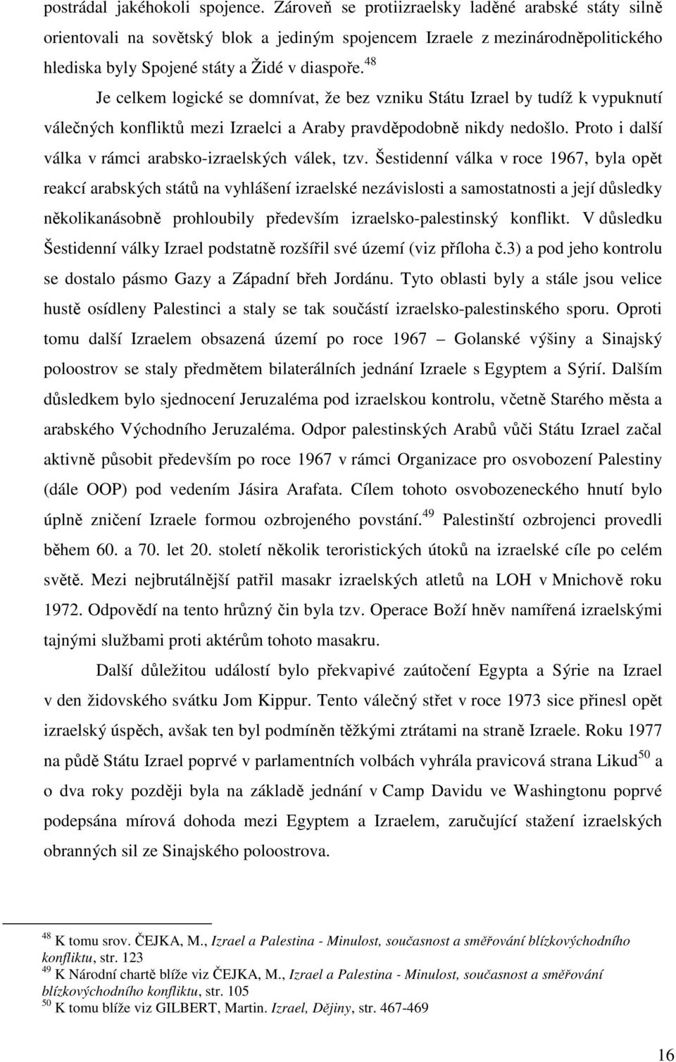 48 Je celkem logické se domnívat, že bez vzniku Státu Izrael by tudíž k vypuknutí válečných konfliktů mezi Izraelci a Araby pravděpodobně nikdy nedošlo.