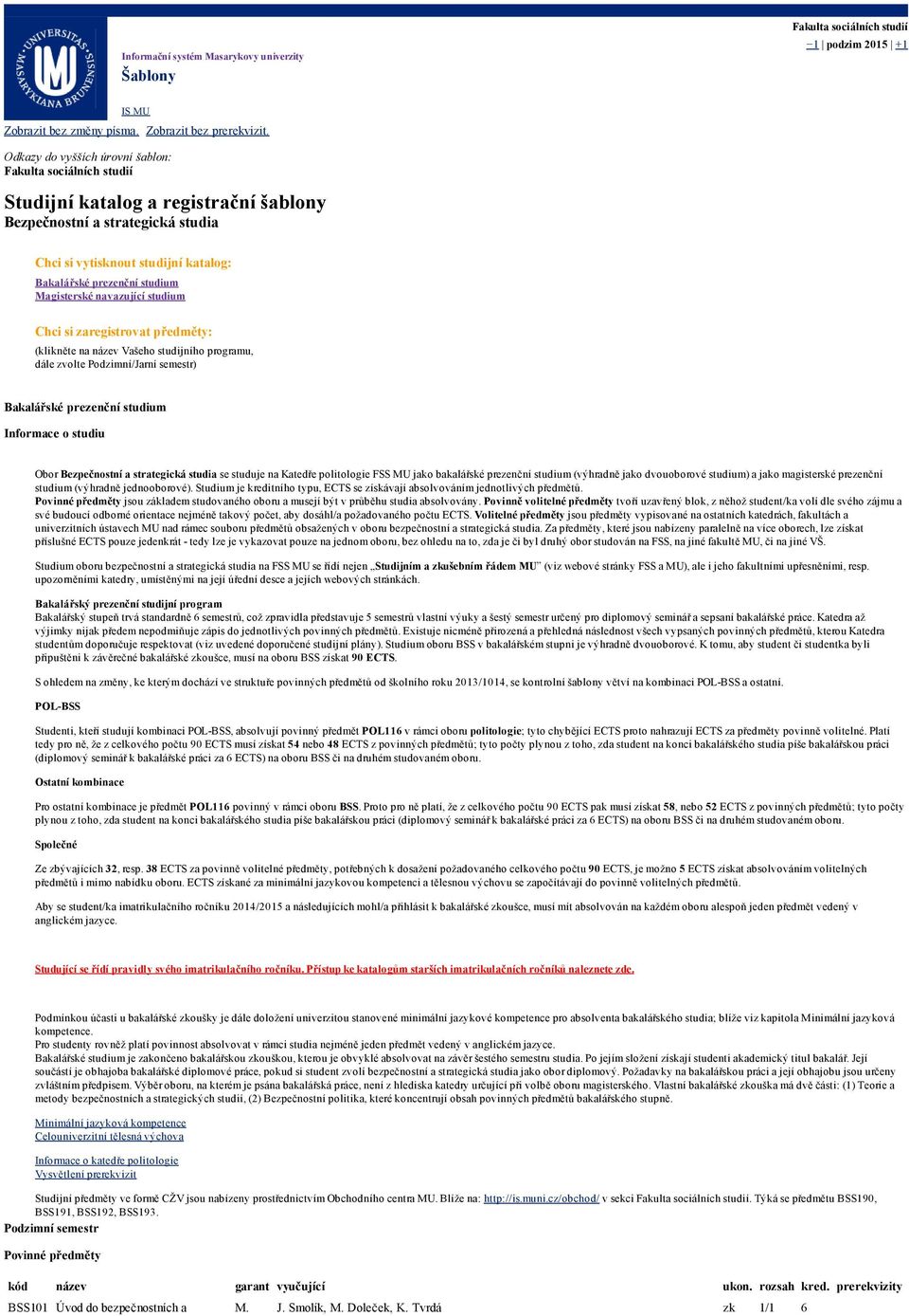 Magisterské navazující studium Chci si zaregistrovat předměty: (klikněte na název Vašeho studijního programu, dále zvolte Podzimní/Jarní semestr) Bakalářské prezenční studium Informace o studiu Obor