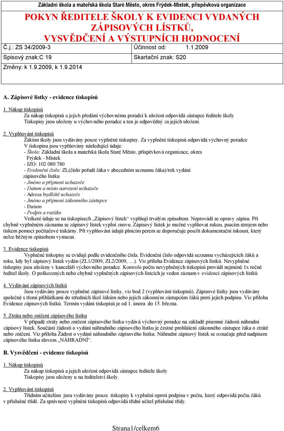 Nákup tiskopisů Za nákup tiskopisů a jejich předání výchovnému poradci k uložení odpovídá zástupce ředitele školy Tiskopisy jsou uloženy u výchovného poradce a ten je odpovědný za jejich uložení. 2.