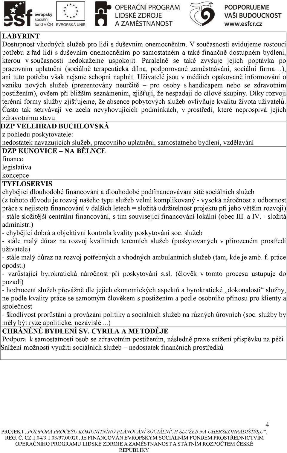 Paralelně se také zvyšuje jejich poptávka po pracovním uplatnění (sociálně terapeutická dílna, podporované zaměstnávání, sociální firma ), ani tuto potřebu však nejsme schopni naplnit.