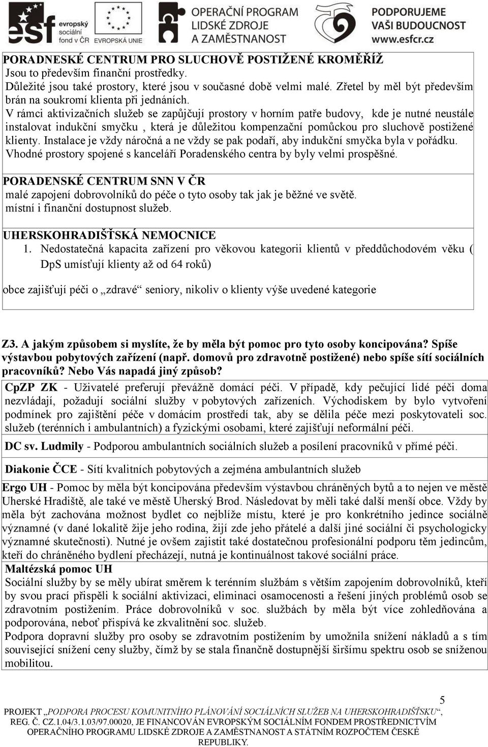 V rámci aktivizačních služeb se zapůjčují prostory v horním patře budovy, kde je nutné neustále instalovat indukční smyčku, která je důležitou kompenzační pomůckou pro sluchově postižené klienty.