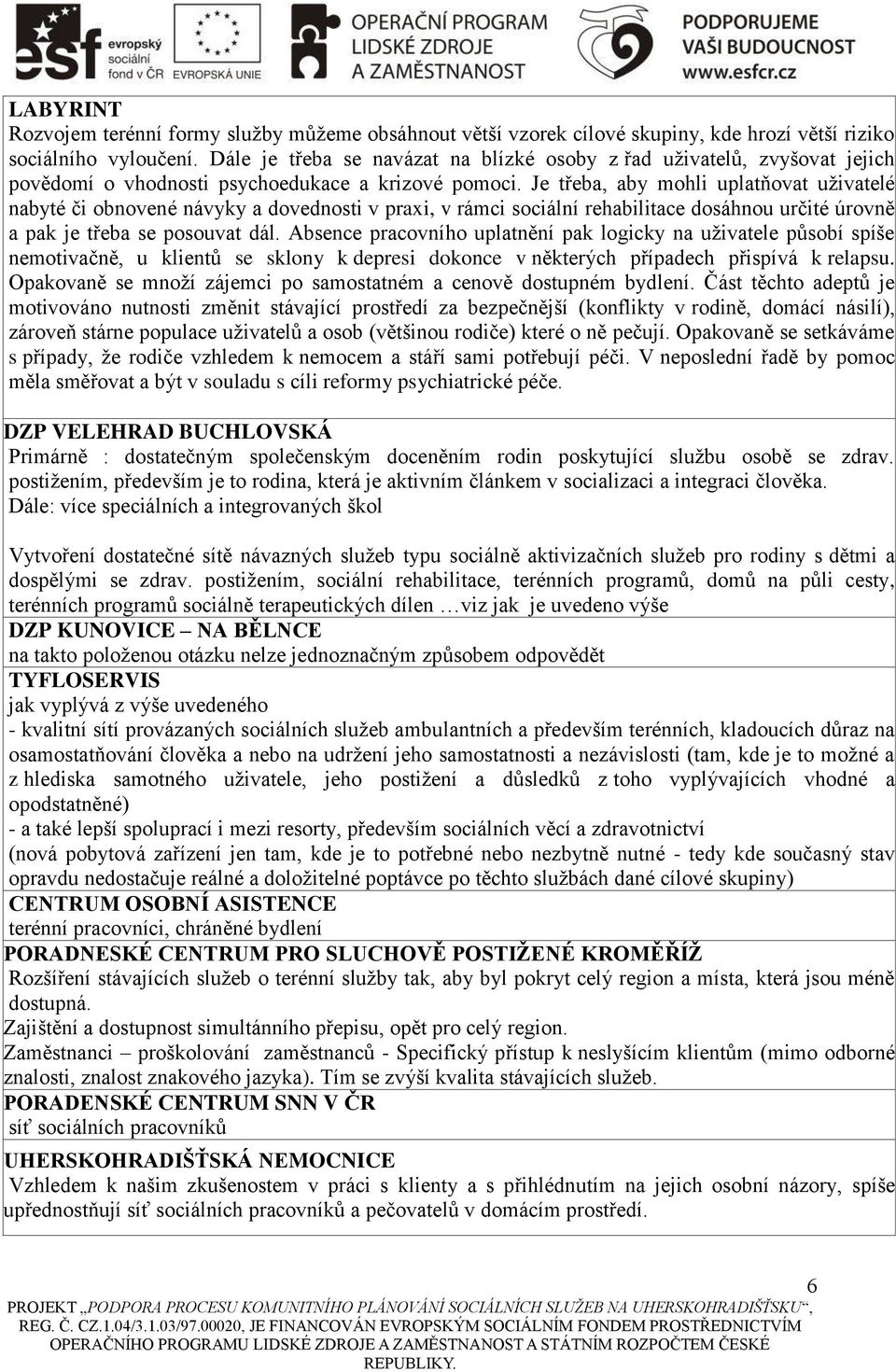 Je třeba, aby mohli uplatňovat uživatelé nabyté či obnovené návyky a dovednosti v praxi, v rámci sociální rehabilitace dosáhnou určité úrovně a pak je třeba se posouvat dál.