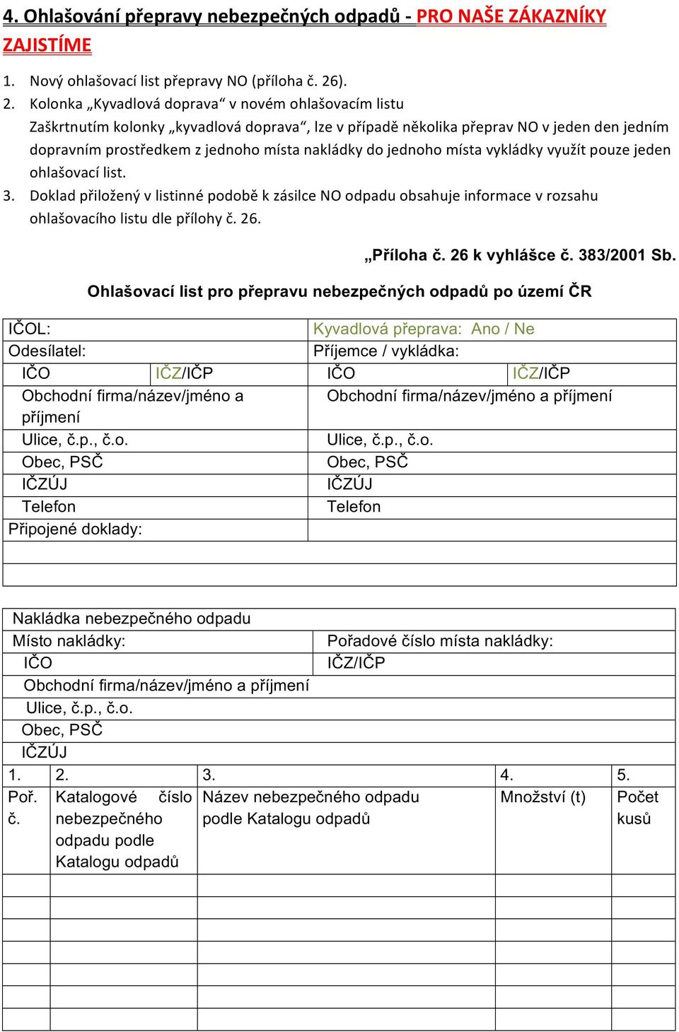 vykládky využít puze jeden hlašvací list. 3. Dklad přilžený v listinné pdbě k zásilce NO dpadu bsahuje infrmace v rzsahu hlašvacíh listu dle přílhy č. 26. Přílha č. 26 k vyhlášce č. 383/2001 Sb.