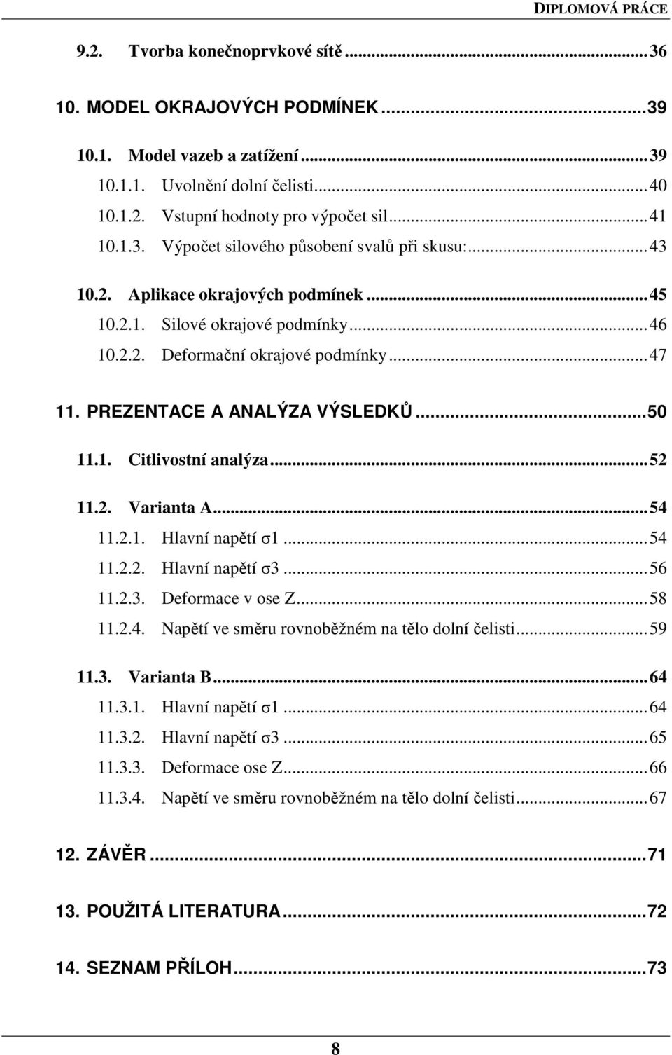 .. 52 11.2. Varianta A... 54 11.2.1. Hlavní napětí σ1... 54 11.2.2. Hlavní napětí σ3... 56 11.2.3. Deformace v ose Z... 58 11.2.4. Napětí ve směru rovnoběžném na tělo dolní čelisti... 59 11.3. Varianta B.