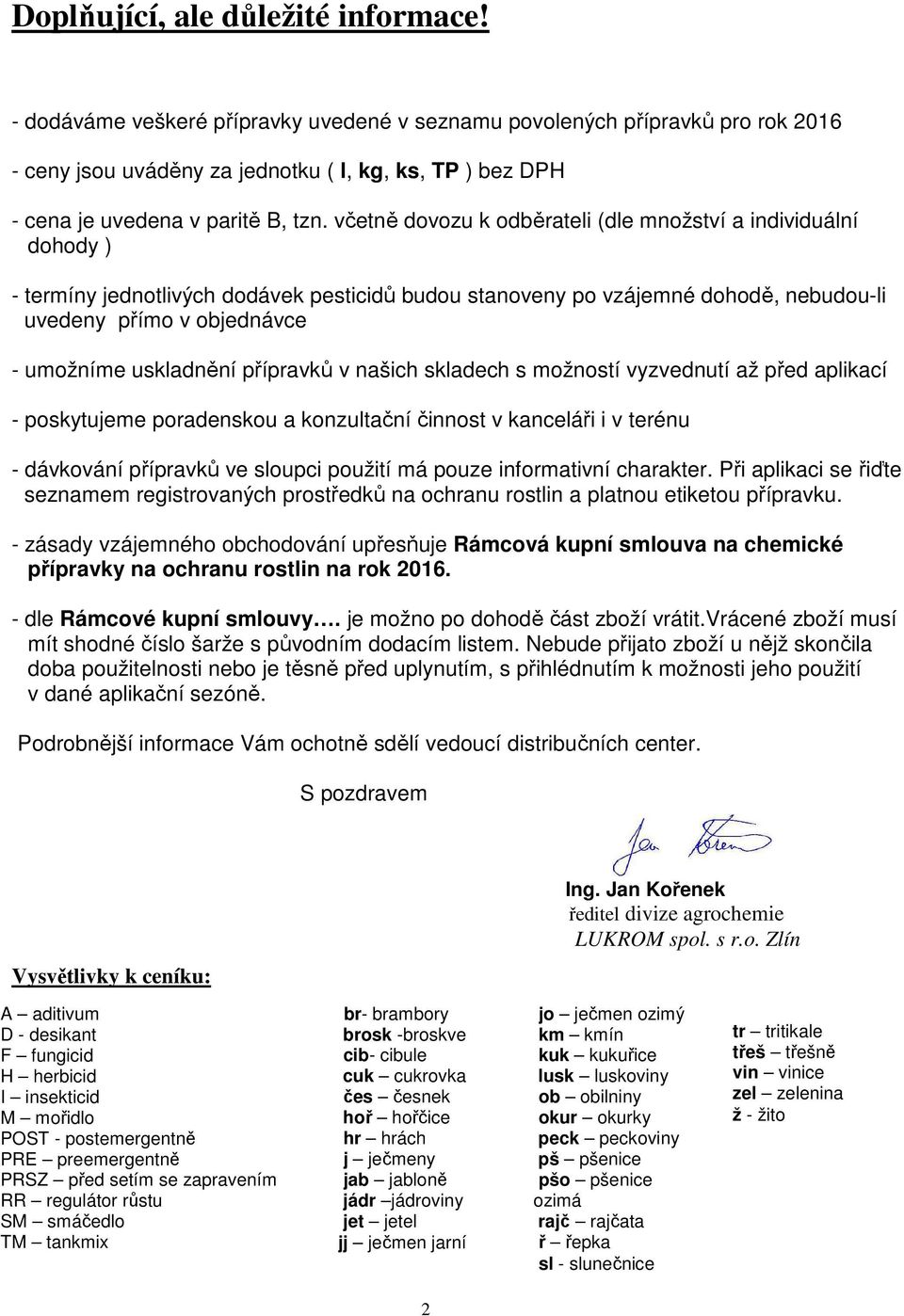 včetně dovozu k odběrateli (dle množství a individuální dohody ) - termíny jednotlivých dodávek pesticidů budou stanoveny po vzájemné dohodě, nebudou-li uvedeny přímo v objednávce - umožníme