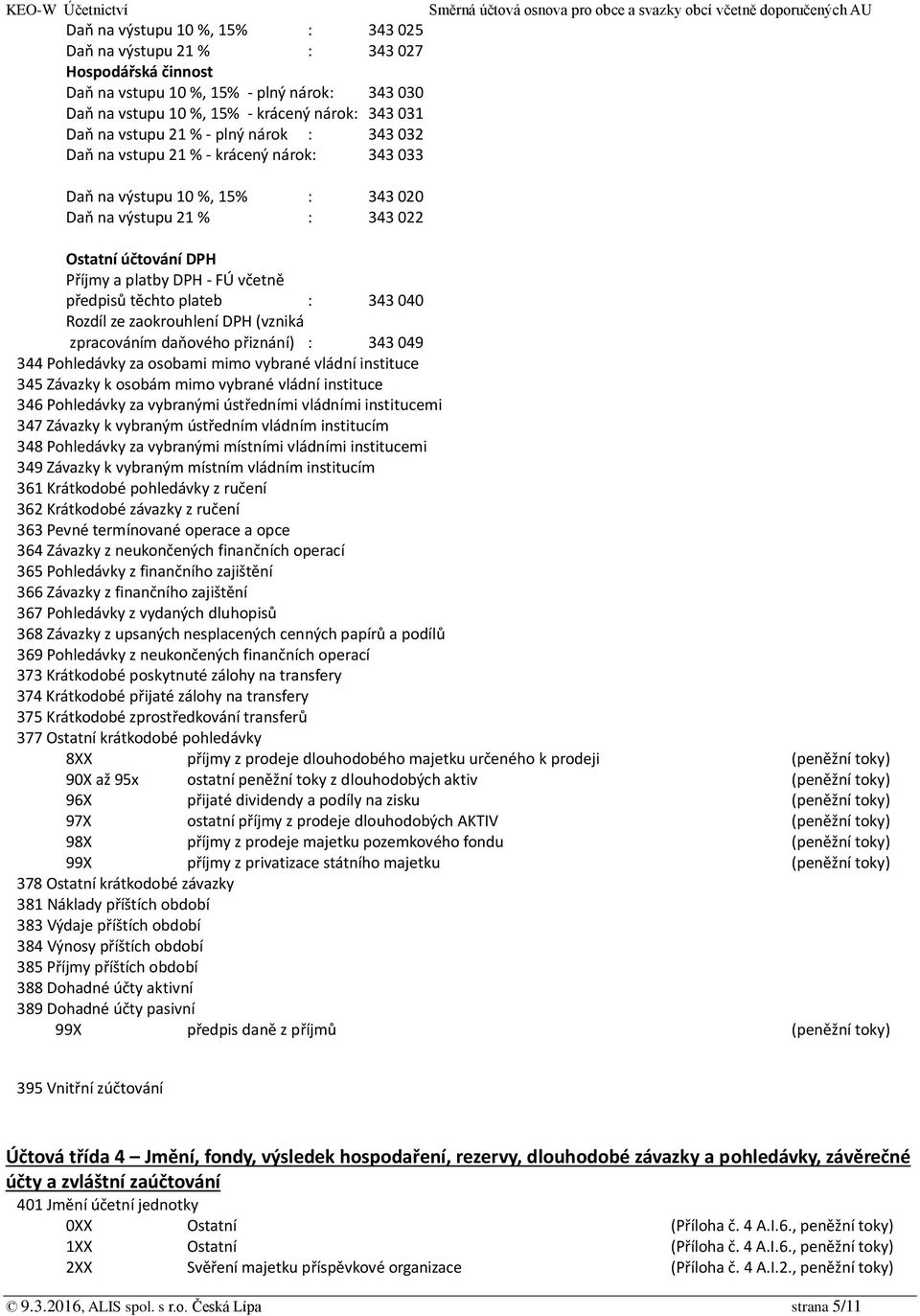 těchto plateb : 343 040 Rozdíl ze zaokrouhlení DPH (vzniká zpracováním daňového přiznání) : 343 049 344 Pohledávky za osobami mimo vybrané vládní instituce 345 Závazky k osobám mimo vybrané vládní