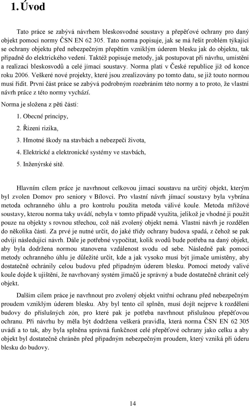 Taktéţ popisuje metody, jak postupovat při návrhu, umístění a realizaci bleskosvodů a celé jímací soustavy. Norma platí v České republice jiţ od konce roku 2006.