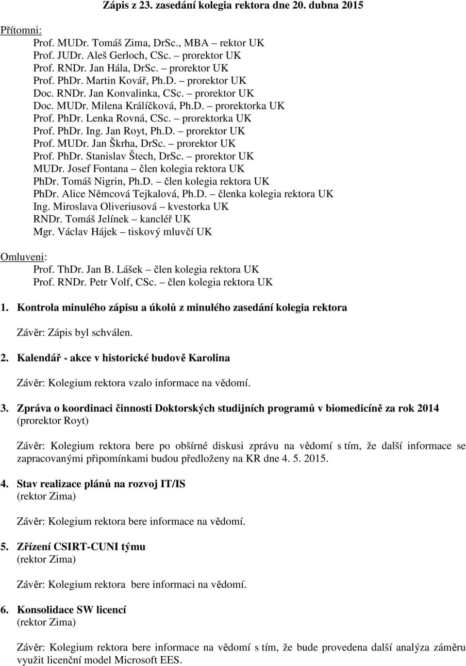 prorektorka UK Prof. PhDr. Ing. Jan Royt, Ph.D. prorektor UK Prof. MUDr. Jan Škrha, DrSc. prorektor UK Prof. PhDr. Stanislav Štech, DrSc. prorektor UK MUDr. Josef Fontana člen kolegia rektora UK PhDr.