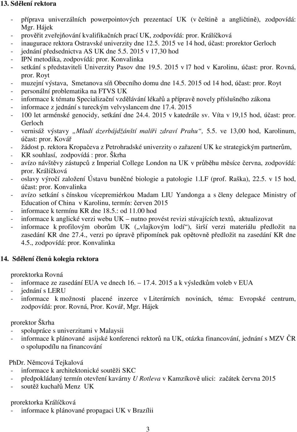 Konvalinka - setkání s představiteli Univerzity Pasov dne 19.5. 2015 v l7 hod v Karolinu, účast: pror. Rovná, pror. Royt - muzejní výstava, Smetanova síň Obecního domu dne 14.5. 2015 od 14 hod, účast: pror.