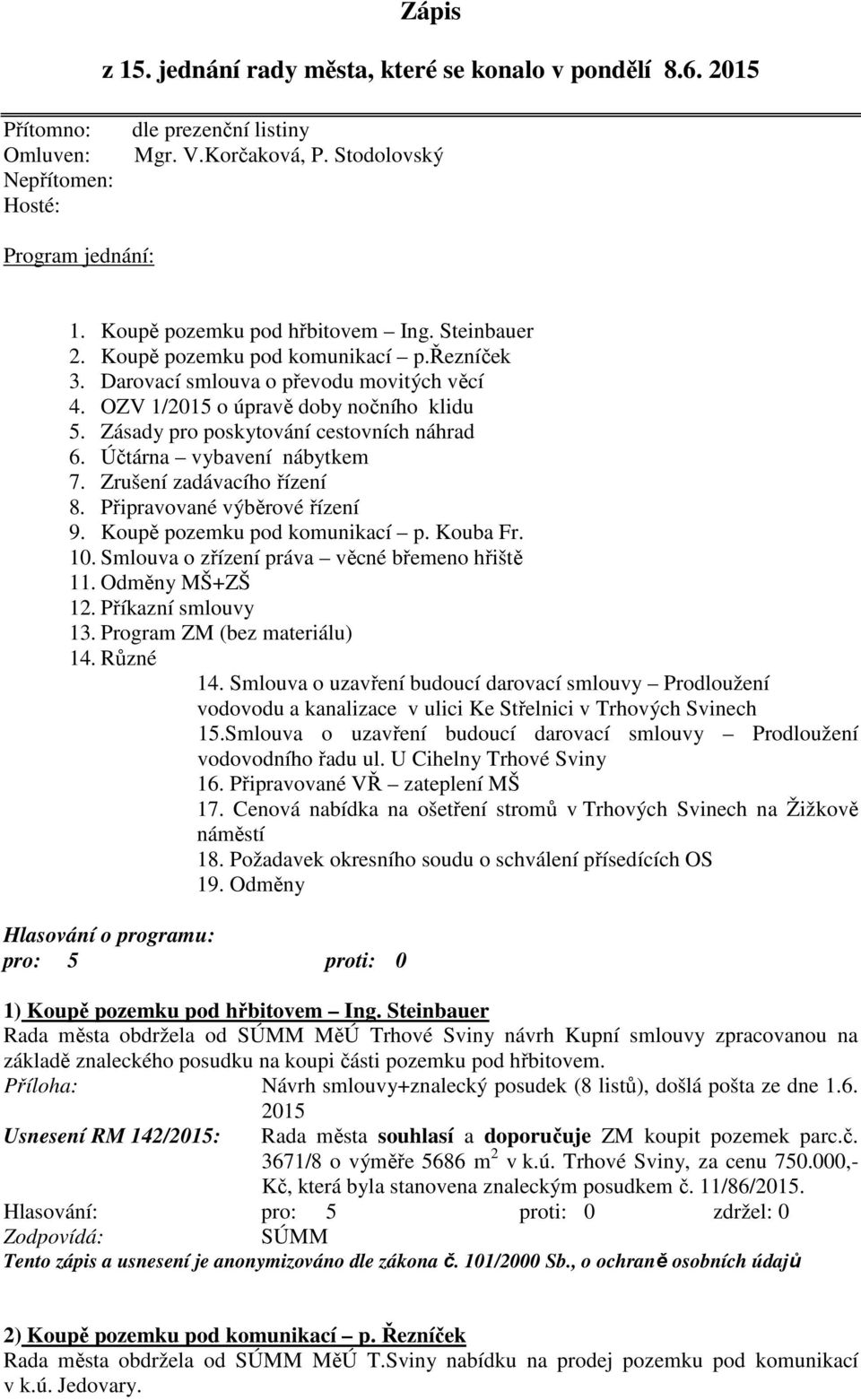 Zásady pro poskytování cestovních náhrad 6. Účtárna vybavení nábytkem 7. Zrušení zadávacího řízení 8. Připravované výběrové řízení 9. Koupě pozemku pod komunikací p. Kouba Fr. 10.