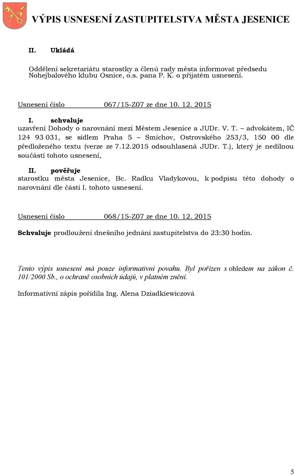 T.), který je nedílnou součástí tohoto usnesení, II. pověřuje starostku města Jesenice, Bc. Radku Vladykovou, k podpisu této dohody o narovnání dle části I. tohoto usnesení. Usnesení číslo 068/15-Z07 ze dne 10.