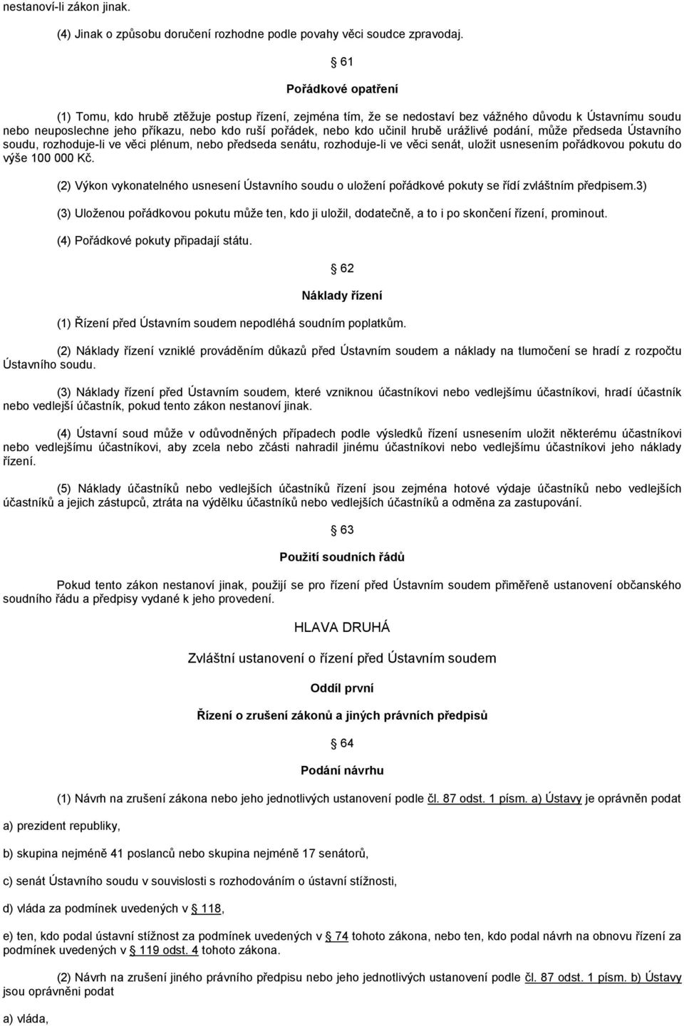 učinil hrubě urážlivé podání, může předseda Ústavního soudu, rozhoduje-li ve věci plénum, nebo předseda senátu, rozhoduje-li ve věci senát, uložit usnesením pořádkovou pokutu do výše 100 000 Kč.