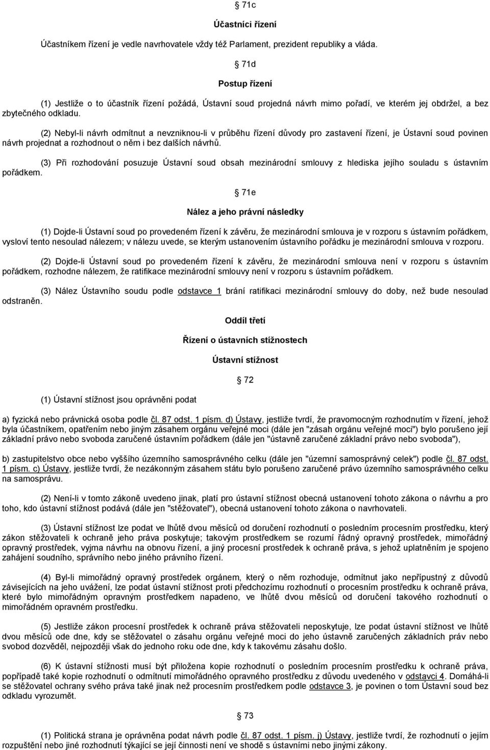 (2) Nebyl-li návrh odmítnut a nevzniknou-li v průběhu řízení důvody pro zastavení řízení, je Ústavní soud povinen návrh projednat a rozhodnout o něm i bez dalších návrhů.