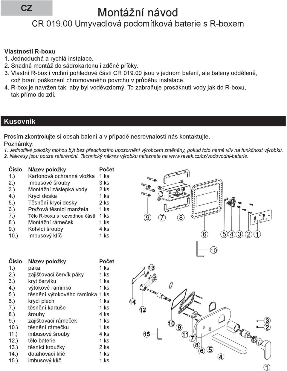 To zabraňuje prosáknutí vody jak do R-boxu, tak přímo do zdi. Kusovník Prosím zkontrolujte si obsah balení a v případě nesrovnalostí nás kontaktujte. Poznámky:.
