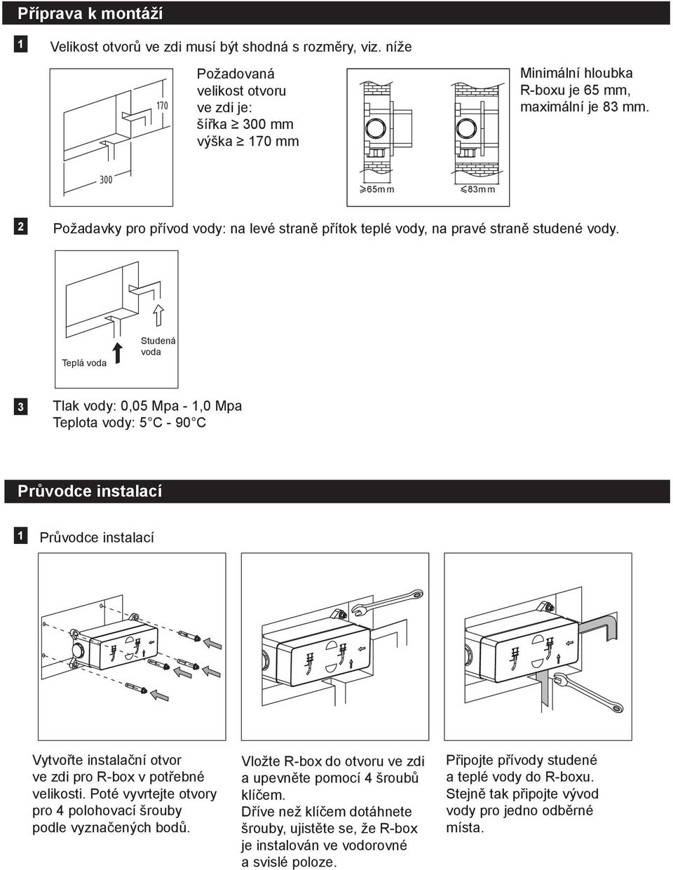 Teplá voda Studená voda Tlak vody: 0,05 Mpa -,0 Mpa Teplota vody: 5 C - 90 C Průvodce instalací Průvodce instalací Vytvořte instalační otvor ve zdi pro R-box v potřebné velikosti.