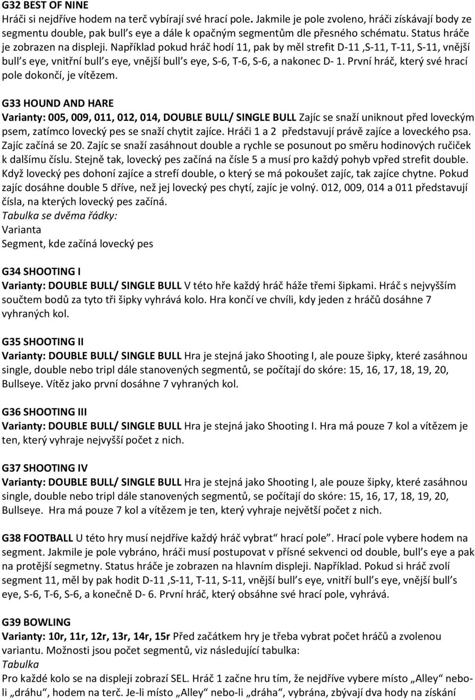 Například pokud hráč hodí 11, pak by měl strefit D-11,S-11, T-11, S-11, vnější bull s eye, vnitřní bull s eye, vnější bull s eye, S-6, T-6, S-6, a nakonec D- 1.