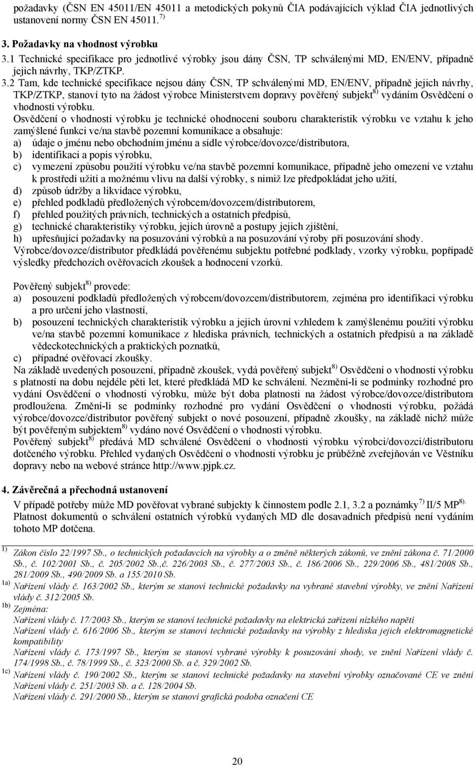2 Tam, kde technické specifikace nejsou dány ČSN, TP schválenými MD, EN/ENV, případně jejich návrhy, TKP/ZTKP, stanoví tyto na žádost výrobce Ministerstvem dopravy pověřený subjekt 8) vydáním