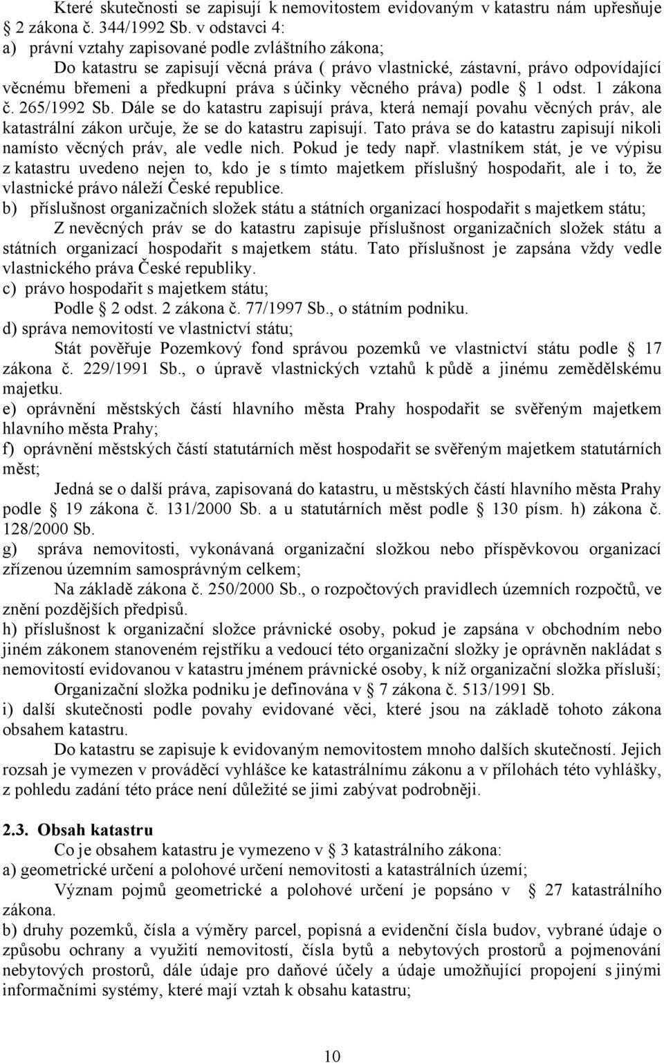 věcného práva) podle 1 odst. 1 zákona č. 265/1992 Sb. Dále se do katastru zapisují práva, která nemají povahu věcných práv, ale katastrální zákon určuje, že se do katastru zapisují.